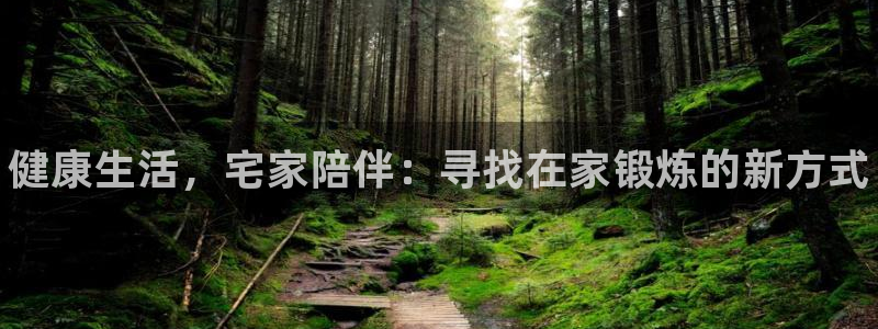 JJB竞技宝官网下载平台APP：健康生活，宅家陪伴：