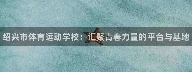 JJB竞技宝官网下载平台注册要钱吗是真的吗：绍兴市体