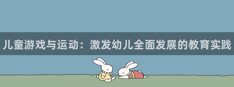 JJB竞技宝官网下载平台注册：儿童游戏与运动：激发幼