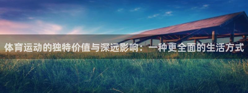 JJB竞技宝官网下载开户：体育运动的独特价值与深远影响：一种