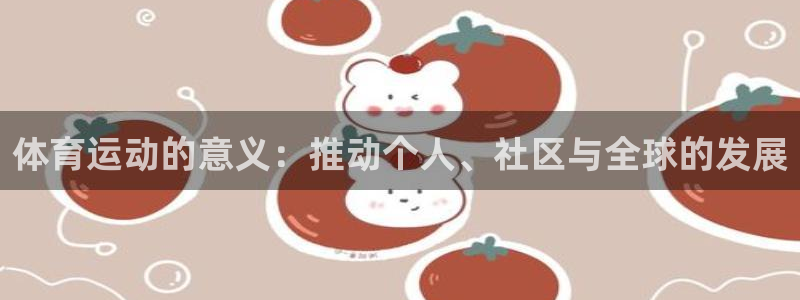 竞技宝门户网站登录：体育运动的意义：推动个人、社区与全球的发