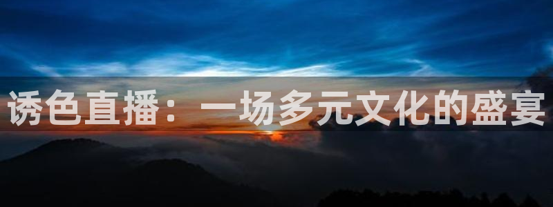 jrkan2023直播体育网：诱色直播：一场多元文化的盛宴