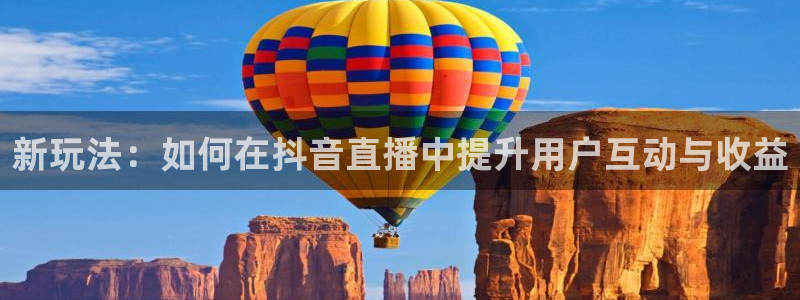 jrkan直播体育nba：新玩法：如何在抖音直播中提升用户互动与收益