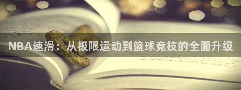 jrkan直播体育nba：NBA速滑：从极限运动到篮球竞技的全面升级