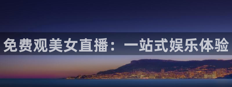 jrkankan直播体育：免费观美女直播：一站式娱乐体验