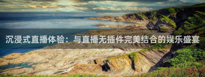 jrkan2022直播体育网：沉浸式直播体验：与直播无插件完美结合的娱乐盛宴