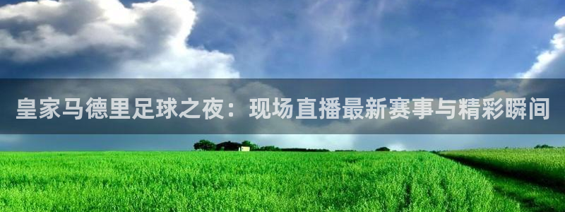jrkan nba直播：皇家马德里足球之夜：现场直播最新赛事与精彩瞬间